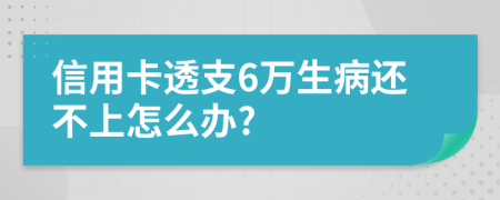 信用卡透支6萬生病還不上怎么辦?