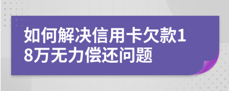 如何解決信用卡欠款18萬(wàn)無(wú)力償還問(wèn)題