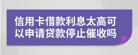 信用卡借款利息太高可以申請貸款停止催收嗎