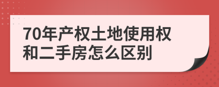 70年產(chǎn)權(quán)土地使用權(quán)和二手房怎么區(qū)別