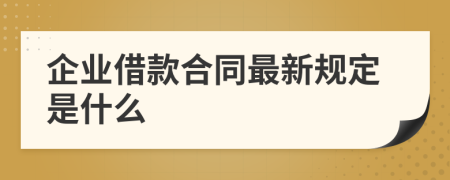 企業(yè)借款合同最新規(guī)定是什么
