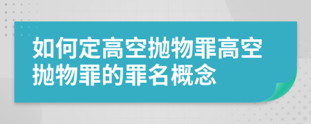 如何定高空拋物罪高空拋物罪的罪名概念