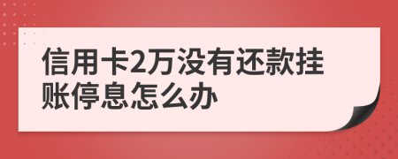 信用卡2萬沒有還款掛賬停息怎么辦
