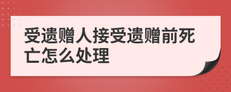 受遺贈人接受遺贈前死亡怎么處理