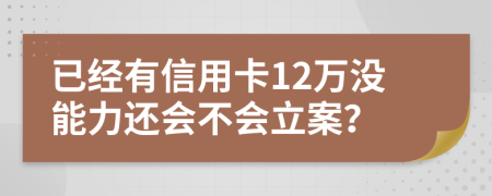 已經有信用卡12萬沒能力還會不會立案？