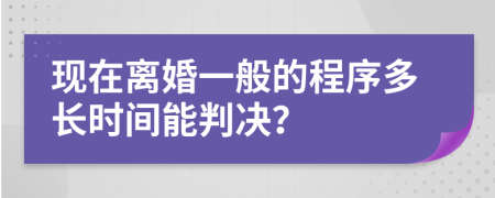 現(xiàn)在離婚一般的程序多長(zhǎng)時(shí)間能判決？