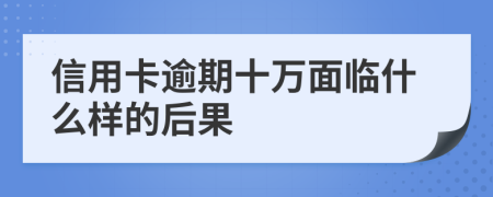 信用卡逾期十萬(wàn)面臨什么樣的后果