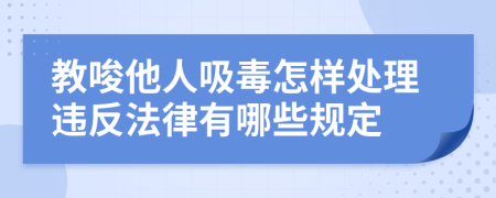 教唆他人吸毒怎樣處理違反法律有哪些規(guī)定