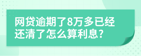 網(wǎng)貸逾期了8萬多已經(jīng)還清了怎么算利息?