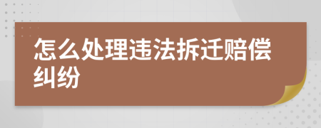怎么處理違法拆遷賠償糾紛