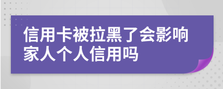 信用卡被拉黑了會(huì)影響家人個(gè)人信用嗎