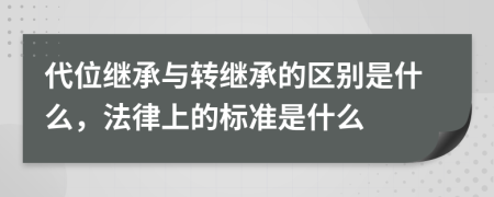 代位繼承與轉(zhuǎn)繼承的區(qū)別是什么，法律上的標準是什么