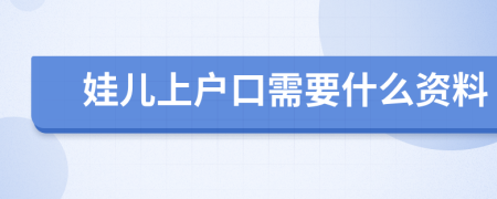 娃兒上戶口需要什么資料