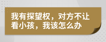 我有探望權(quán)，對方不讓看小孩，我該怎么辦