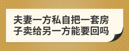 夫妻一方私自把一套房子賣給另一方能要回嗎