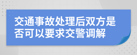 交通事故處理后雙方是否可以要求交警調(diào)解