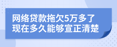 網(wǎng)絡(luò)貸款拖欠5萬多了現(xiàn)在多久能夠宣正清楚