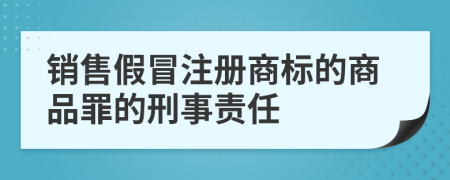 銷售假冒注冊商標(biāo)的商品罪的刑事責(zé)任