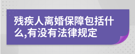 殘疾人離婚保障包括什么,有沒有法律規(guī)定
