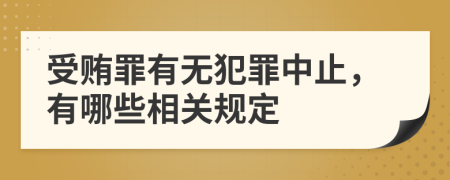 受賄罪有無犯罪中止，有哪些相關(guān)規(guī)定