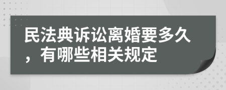 民法典訴訟離婚要多久，有哪些相關(guān)規(guī)定