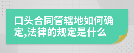 口頭合同管轄地如何確定,法律的規(guī)定是什么