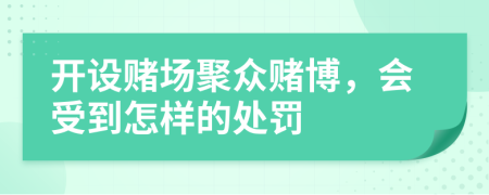 開設(shè)賭場聚眾賭博，會受到怎樣的處罰