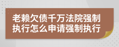 老賴欠債千萬(wàn)法院強(qiáng)制執(zhí)行怎么申請(qǐng)強(qiáng)制執(zhí)行