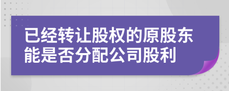 已經(jīng)轉(zhuǎn)讓股權(quán)的原股東能是否分配公司股利