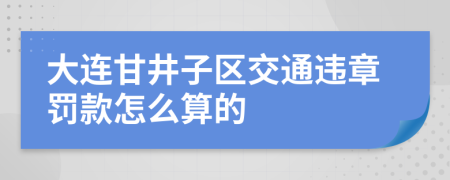 大連甘井子區(qū)交通違章罰款怎么算的