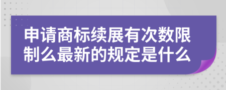 申請商標續(xù)展有次數(shù)限制么最新的規(guī)定是什么