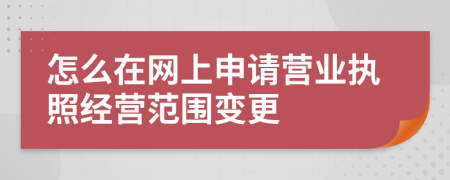 怎么在網(wǎng)上申請(qǐng)營(yíng)業(yè)執(zhí)照經(jīng)營(yíng)范圍變更