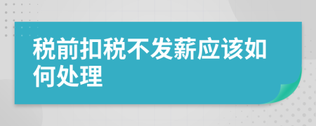 稅前扣稅不發(fā)薪應(yīng)該如何處理