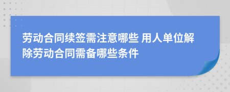 勞動(dòng)合同續(xù)簽需注意哪些 用人單位解除勞動(dòng)合同需備哪些條件