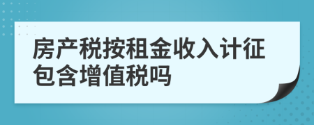 房產(chǎn)稅按租金收入計征包含增值稅嗎