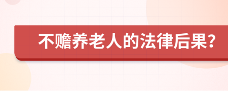 不贍養(yǎng)老人的法律后果？