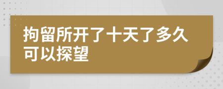 拘留所開(kāi)了十天了多久可以探望