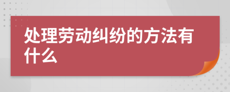 處理勞動(dòng)糾紛的方法有什么