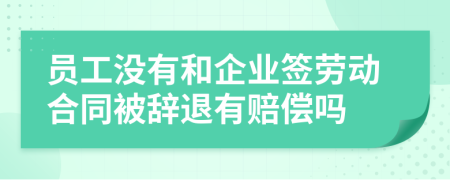 員工沒(méi)有和企業(yè)簽勞動(dòng)合同被辭退有賠償嗎