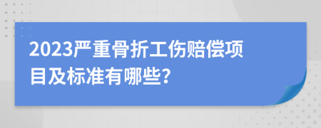 2023嚴(yán)重骨折工傷賠償項(xiàng)目及標(biāo)準(zhǔn)有哪些？