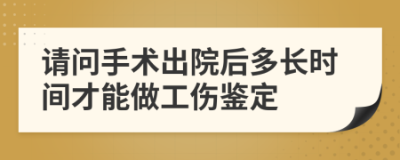 請(qǐng)問手術(shù)出院后多長(zhǎng)時(shí)間才能做工傷鑒定