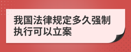 我國法律規(guī)定多久強(qiáng)制執(zhí)行可以立案