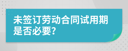 未簽訂勞動合同試用期是否必要？