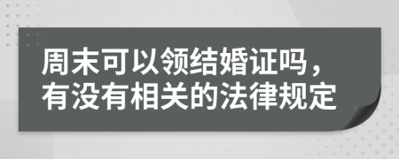 周末可以領(lǐng)結(jié)婚證嗎，有沒有相關(guān)的法律規(guī)定