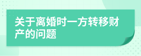 關(guān)于離婚時(shí)一方轉(zhuǎn)移財(cái)產(chǎn)的問題