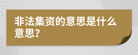 非法集資的意思是什么意思？