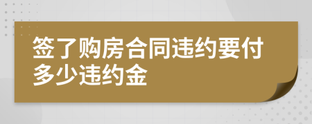 簽了購(gòu)房合同違約要付多少違約金