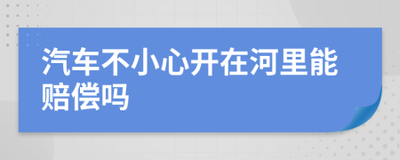汽車不小心開(kāi)在河里能賠償嗎