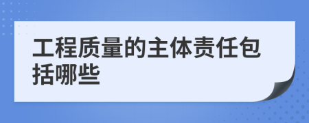 工程質(zhì)量的主體責(zé)任包括哪些