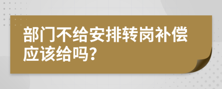 部門不給安排轉(zhuǎn)崗補償應(yīng)該給嗎？